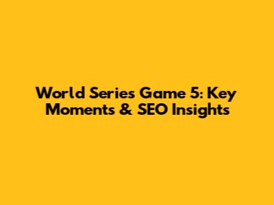 World Series Game 5: Key Moments & SEO Insights
