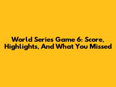 World Series Game 6: Score, Highlights, And What You Missed