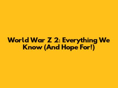 World War Z 2: Everything We Know (And Hope For!)