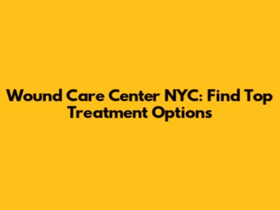 Wound Care Center NYC: Find Top Treatment Options