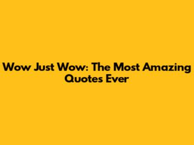 Wow Just Wow: The Most Amazing Quotes Ever