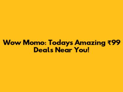 Wow Momo: Today's Amazing ₹99 Deals Near You!
