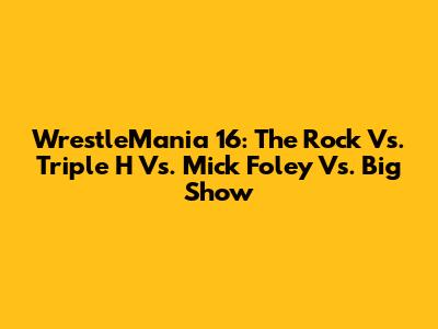 WrestleMania 16: The Rock Vs. Triple H Vs. Mick Foley Vs. Big Show