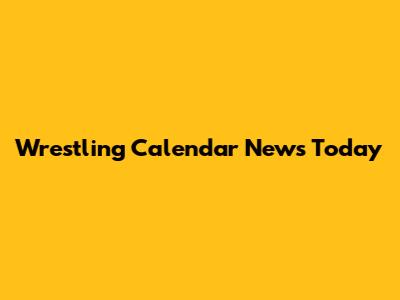 Wrestling Calendar News Today