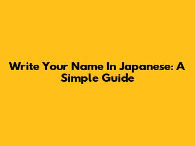 Write Your Name In Japanese: A Simple Guide