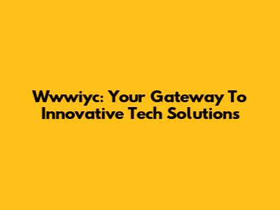 Wwwiyc: Your Gateway To Innovative Tech Solutions