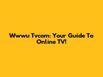 Wwwu Tvcom: Your Guide To Online TV!
