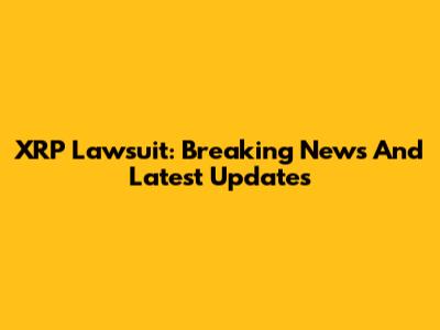XRP Lawsuit: Breaking News And Latest Updates