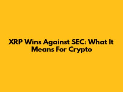 XRP Wins Against SEC: What It Means For Crypto