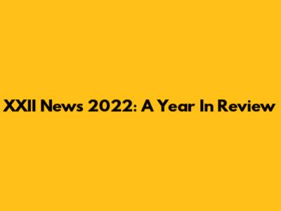 XXII News 2022: A Year In Review