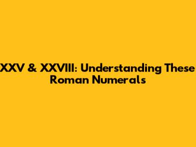 XXV & XXVIII: Understanding These Roman Numerals