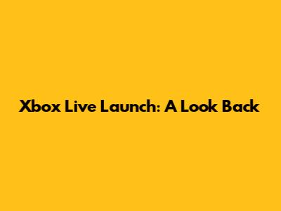 Xbox Live Launch: A Look Back