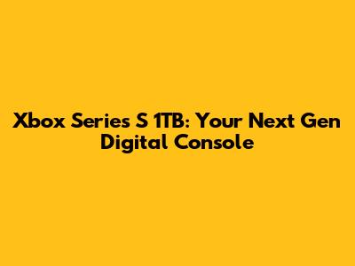 Xbox Series S 1TB: Your Next Gen Digital Console