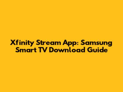 Xfinity Stream App: Samsung Smart TV Download Guide