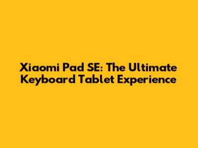 Xiaomi Pad SE: The Ultimate Keyboard Tablet Experience