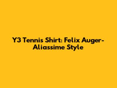 Y3 Tennis Shirt: Felix Auger-Aliassime Style
