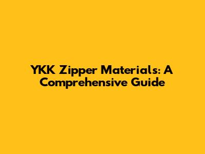 YKK Zipper Materials: A Comprehensive Guide