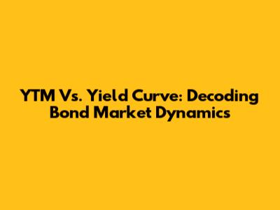 YTM Vs. Yield Curve: Decoding Bond Market Dynamics