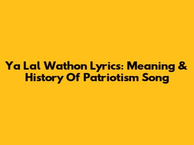 Ya Lal Wathon Lyrics: Meaning & History Of Patriotism Song