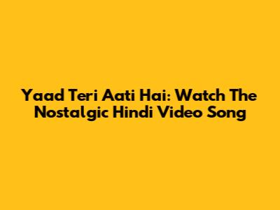 Yaad Teri Aati Hai: Watch The Nostalgic Hindi Video Song