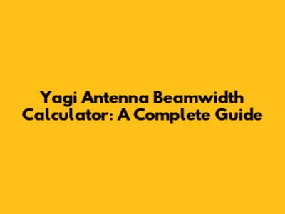 Yagi Antenna Beamwidth Calculator: A Complete Guide