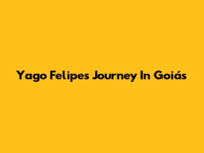 Yago Felipe's Journey In Goiás