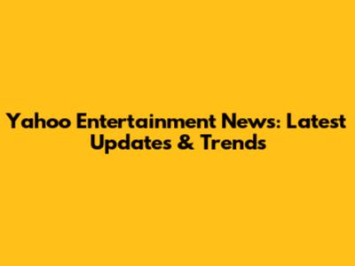 Yahoo Entertainment News: Latest Updates & Trends
