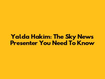 Yalda Hakim: The Sky News Presenter You Need To Know