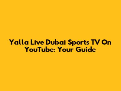 Yalla Live Dubai Sports TV On YouTube: Your Guide