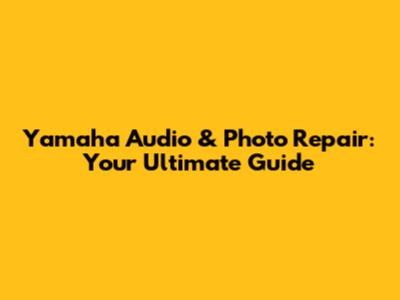 Yamaha Audio & Photo Repair: Your Ultimate Guide