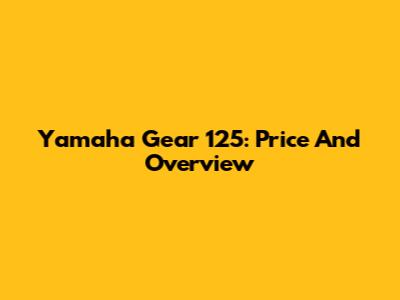Yamaha Gear 125: Price And Overview