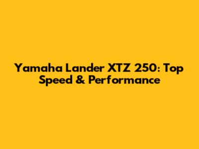 Yamaha Lander XTZ 250: Top Speed & Performance
