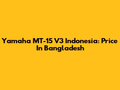Yamaha MT-15 V3 Indonesia: Price In Bangladesh