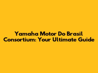 Yamaha Motor Do Brasil Consortium: Your Ultimate Guide