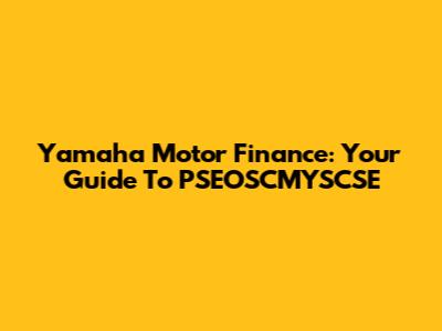 Yamaha Motor Finance: Your Guide To PSEOSCMYSCSE