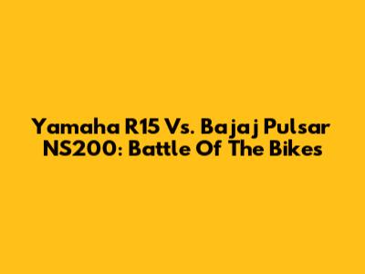 Yamaha R15 Vs. Bajaj Pulsar NS200: Battle Of The Bikes