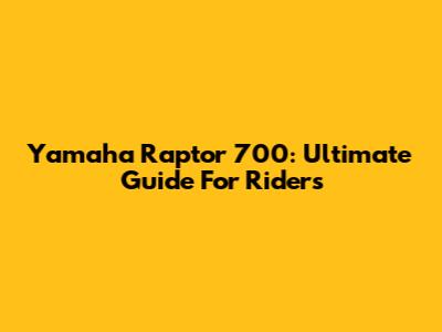 Yamaha Raptor 700: Ultimate Guide For Riders
