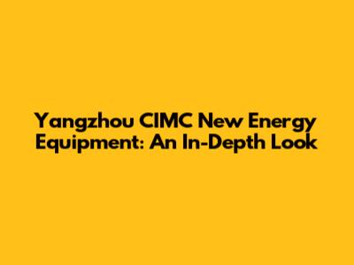 Yangzhou CIMC New Energy Equipment: An In-Depth Look