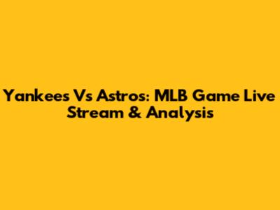 Yankees Vs Astros: MLB Game Live Stream & Analysis
