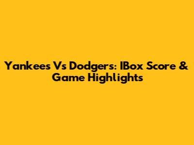 Yankees Vs Dodgers: IBox Score & Game Highlights