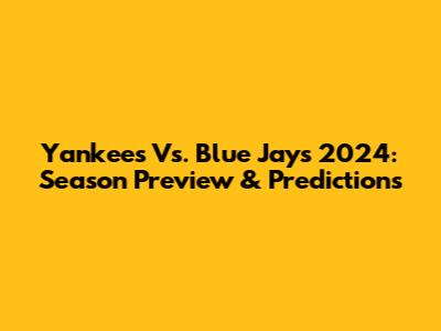 Yankees Vs. Blue Jays 2024: Season Preview & Predictions