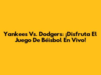 Yankees Vs. Dodgers: ¡Disfruta El Juego De Béisbol En Vivo!