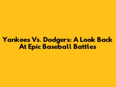 Yankees Vs. Dodgers: A Look Back At Epic Baseball Battles