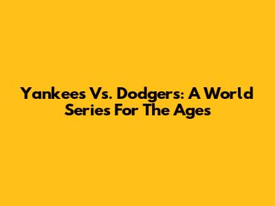 Yankees Vs. Dodgers: A World Series For The Ages
