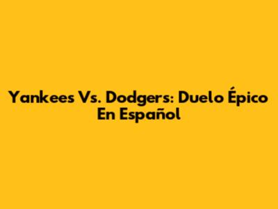 Yankees Vs. Dodgers: Duelo Épico En Español