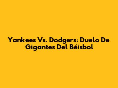Yankees Vs. Dodgers: Duelo De Gigantes Del Béisbol