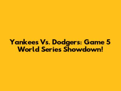 Yankees Vs. Dodgers: Game 5 World Series Showdown!