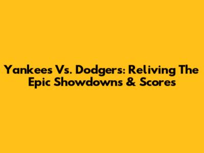 Yankees Vs. Dodgers: Reliving The Epic Showdowns & Scores