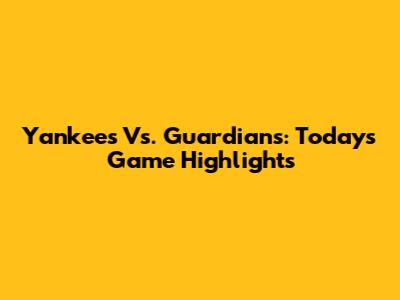 Yankees Vs. Guardians: Today's Game Highlights