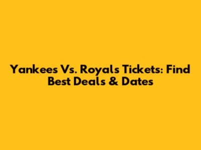 Yankees Vs. Royals Tickets: Find Best Deals & Dates